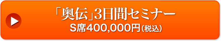 「奥伝」3 日間セミナー S 席 400,000 円(税込)